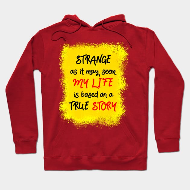 Strange as it may seem, my life is based on a true story Hoodie by theerraticmind